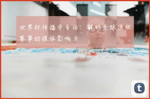 世界杯传播学专访:解码全球顶级赛事的媒体影响力