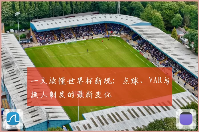 一文读懂世界杯新规：点球、VAR与换人制度的最新变化