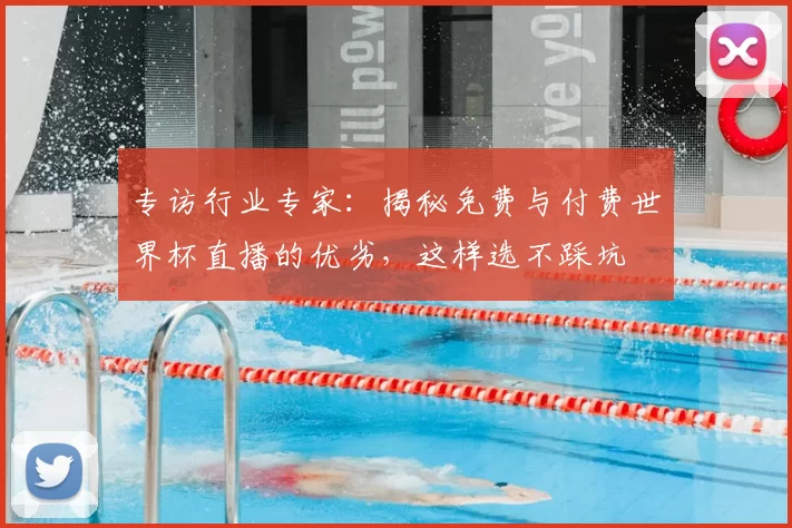 专访行业专家:揭秘免费与付费世界杯直播的优劣,这样选不踩坑