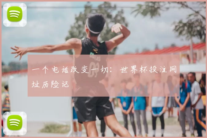 一个电话改变一切：世界杯投注网址历险记