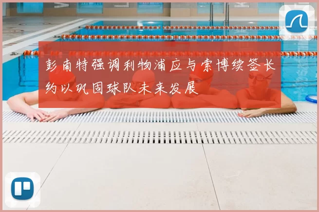 彭南特强调利物浦应与索博续签长约以巩固球队未来发展
