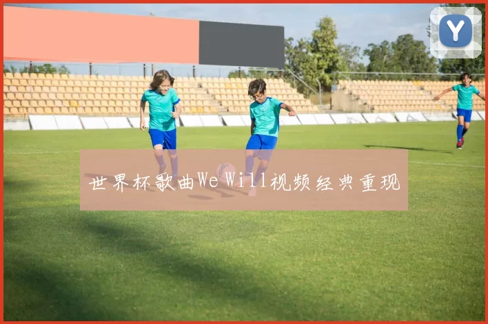 世界杯歌曲We Will视频经典重现