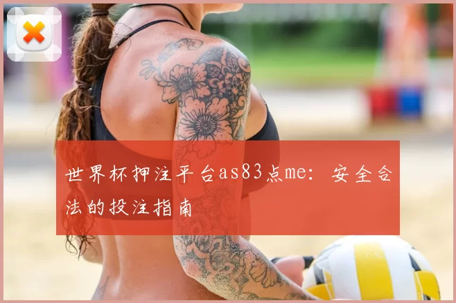 世界杯押注平台as83点me:安全合法的投注指南