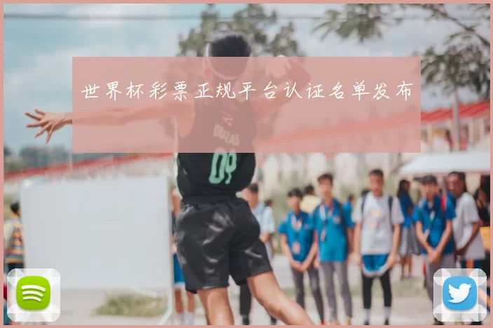 世界杯彩票正规平台认证名单发布