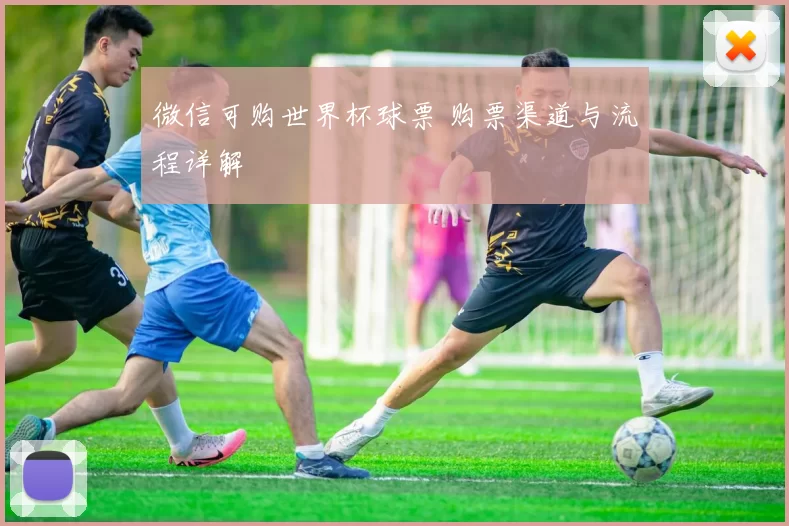 微信可购世界杯球票 购票渠道与流程详解