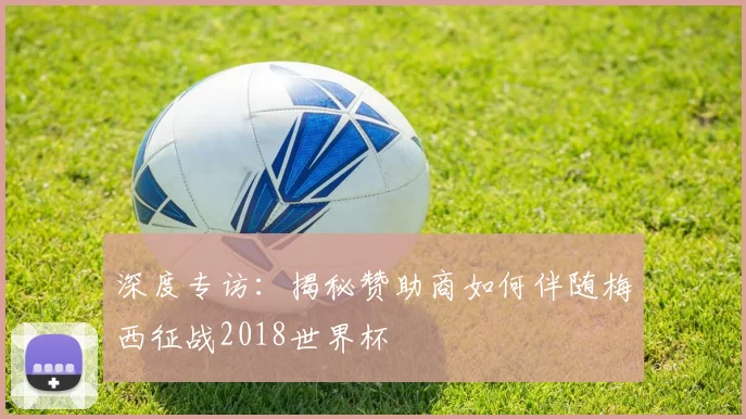 深度专访：揭秘赞助商如何伴随梅西征战2018世界杯
