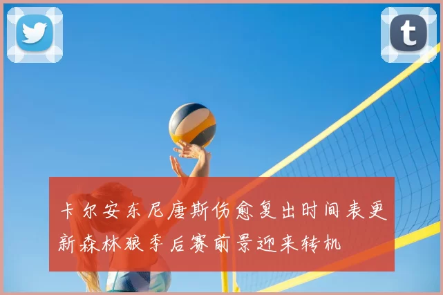 卡尔安东尼唐斯伤愈复出时间表更新森林狼季后赛前景迎来转机
