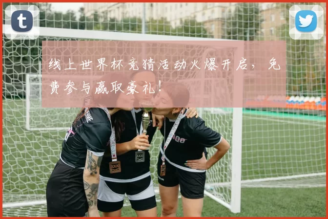 线上世界杯竞猜活动火爆开启，免费参与赢取豪礼！