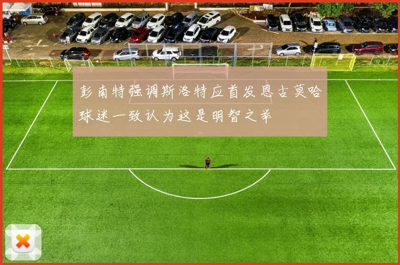 彭南特强调斯洛特应首发恩古莫哈球迷一致认为这是明智之举