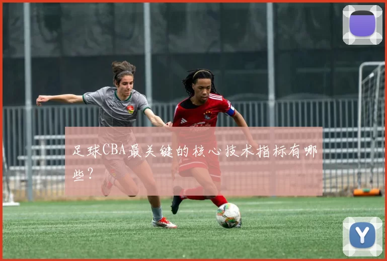 足球CBA最关键的核心技术指标有哪些?