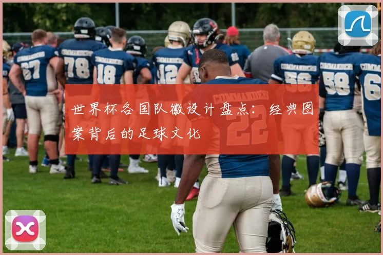 世界杯各国队徽设计盘点:经典图案背后的足球文化