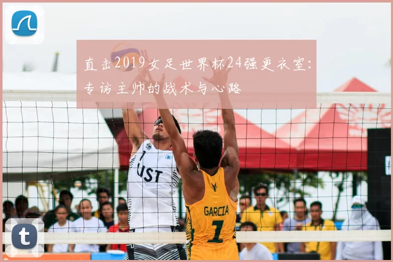 直击2019女足世界杯24强更衣室:专访主帅的战术与心路