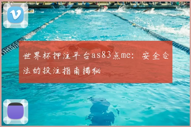 世界杯押注平台as83点me:安全合法的投注指南揭秘