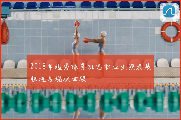 2018年选秀球员班巴职业生涯发展轨迹与现状回顾