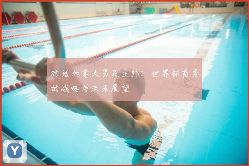 对话加拿大男足主帅:世界杯首秀的战略与未来展望